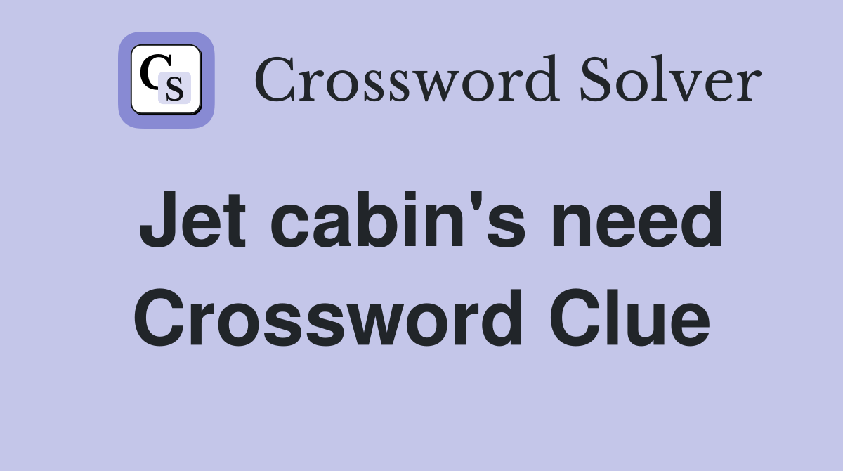 Jet cabin's need Crossword Clue