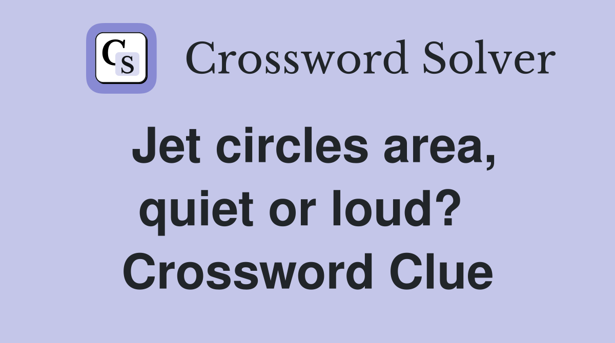 Jet circles area, quiet or loud?  Crossword Clue
