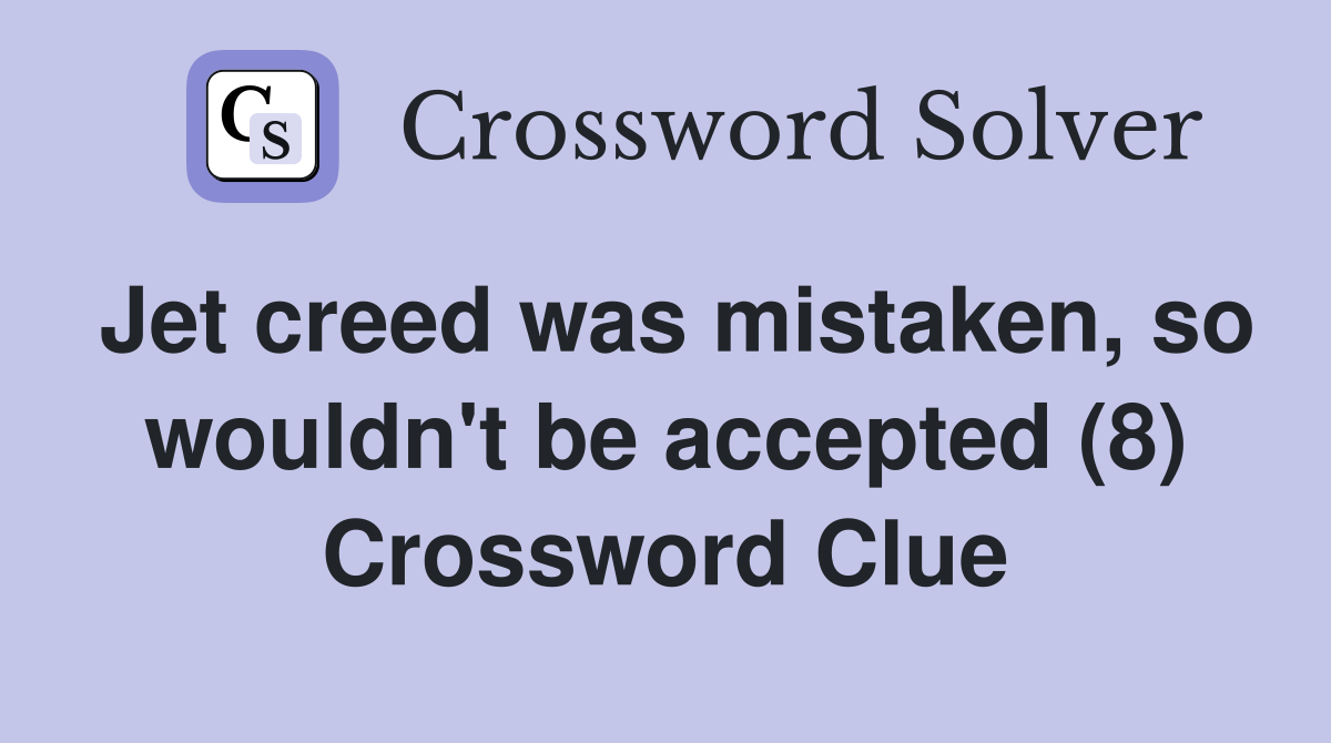 Jet creed was mistaken, so wouldn't be accepted (8) Crossword Clue