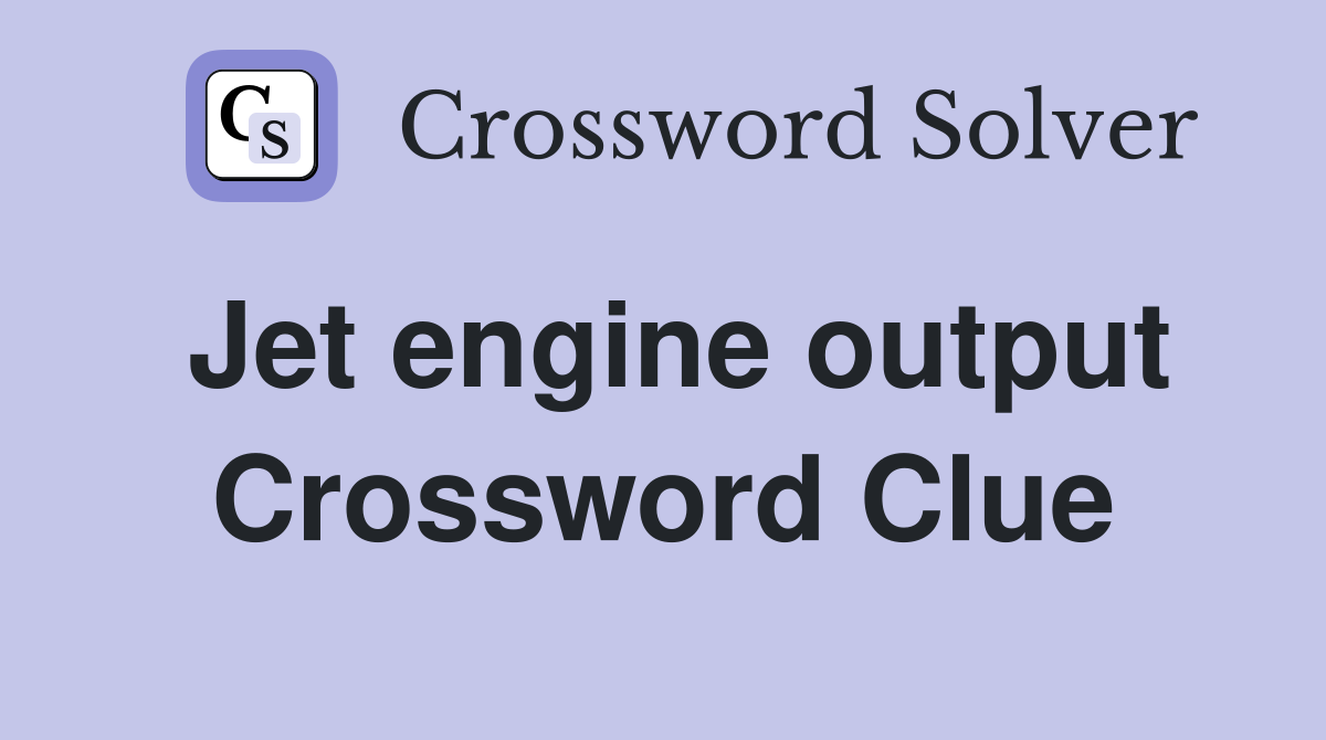Jet engine output Crossword Clue
