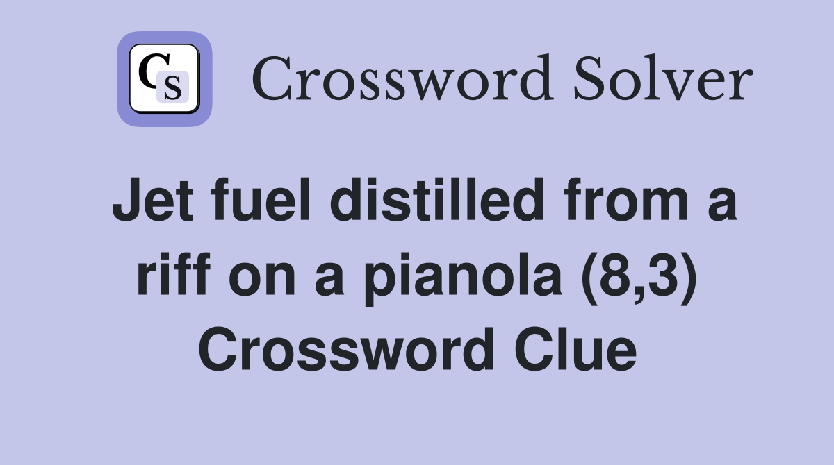 Jet fuel distilled from a riff on a pianola (8,3) Crossword Clue