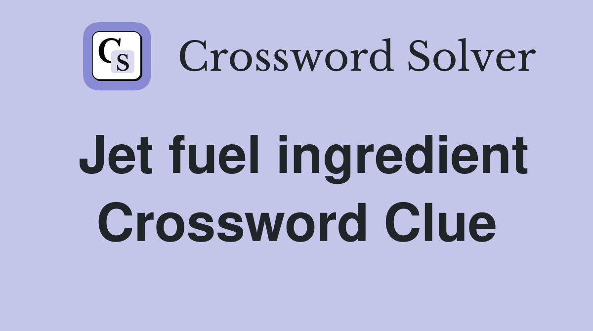 Jet fuel ingredient Crossword Clue