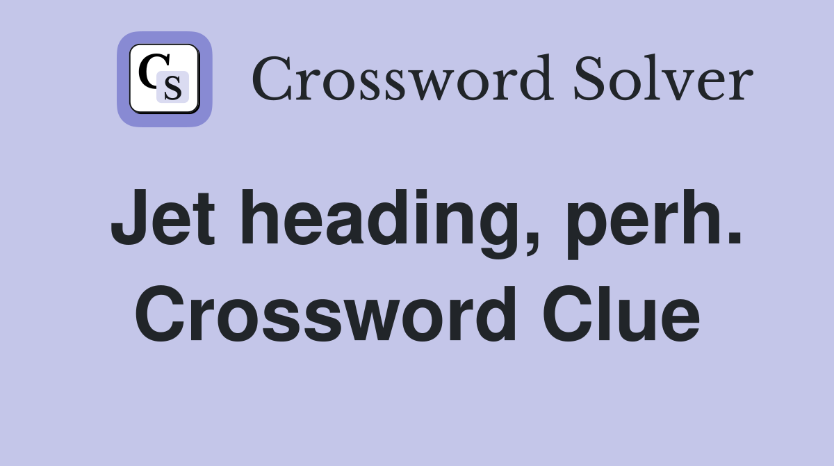 Jet heading, perh. Crossword Clue