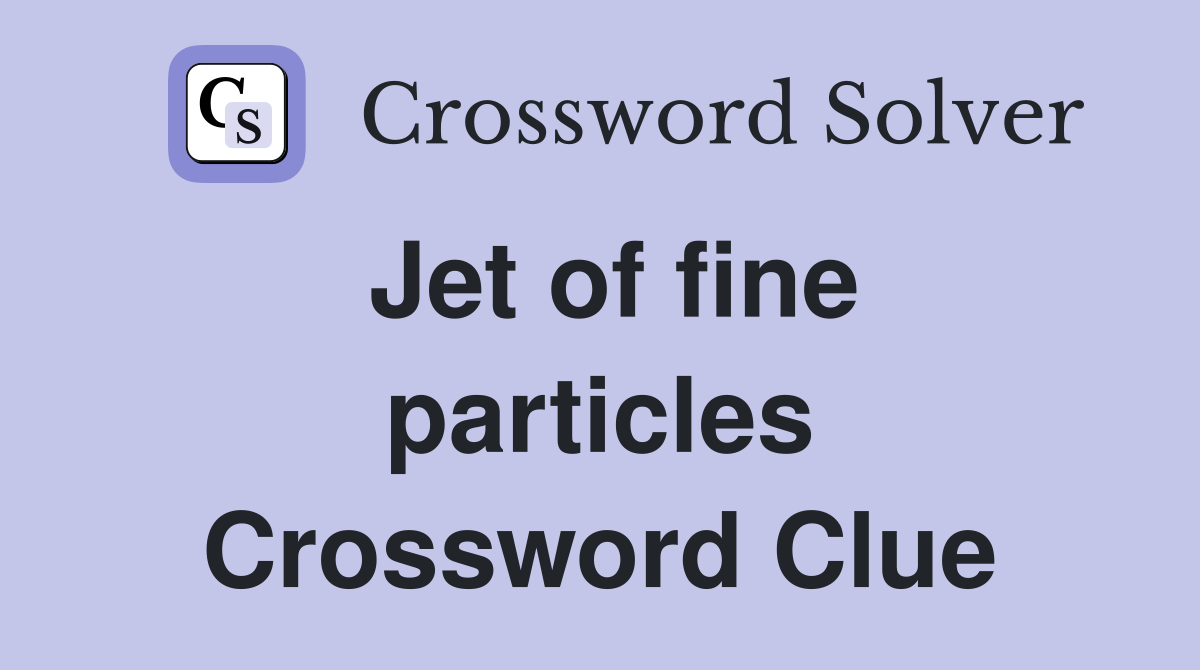 Jet of fine particles Crossword Clue