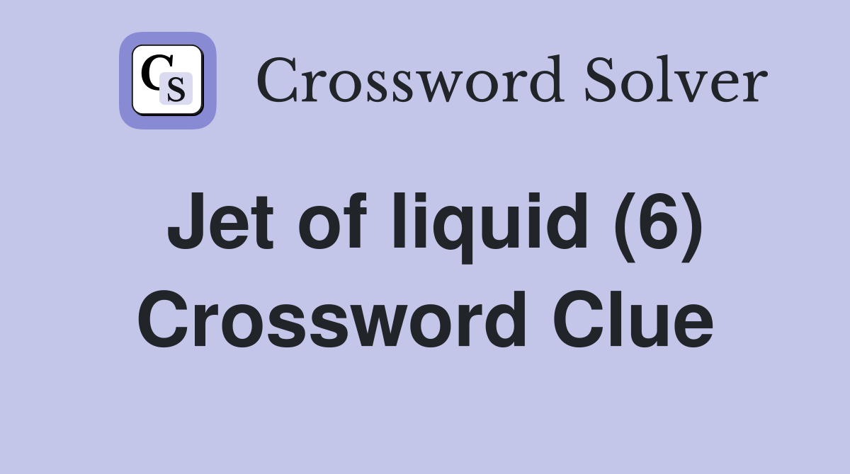Jet of liquid (6) Crossword Clue