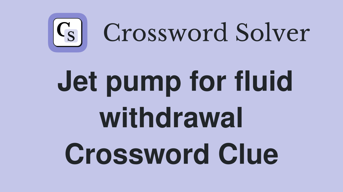 Jet pump for fluid withdrawal Crossword Clue
