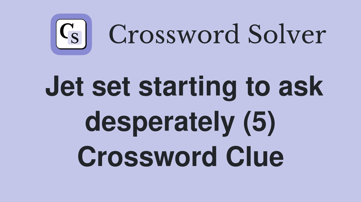 Jet set starting to ask desperately (5) Crossword Clue