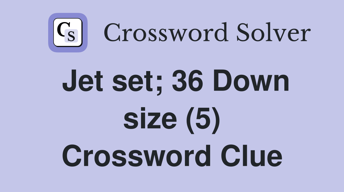 Jet set; 36 Down size (5) Crossword Clue