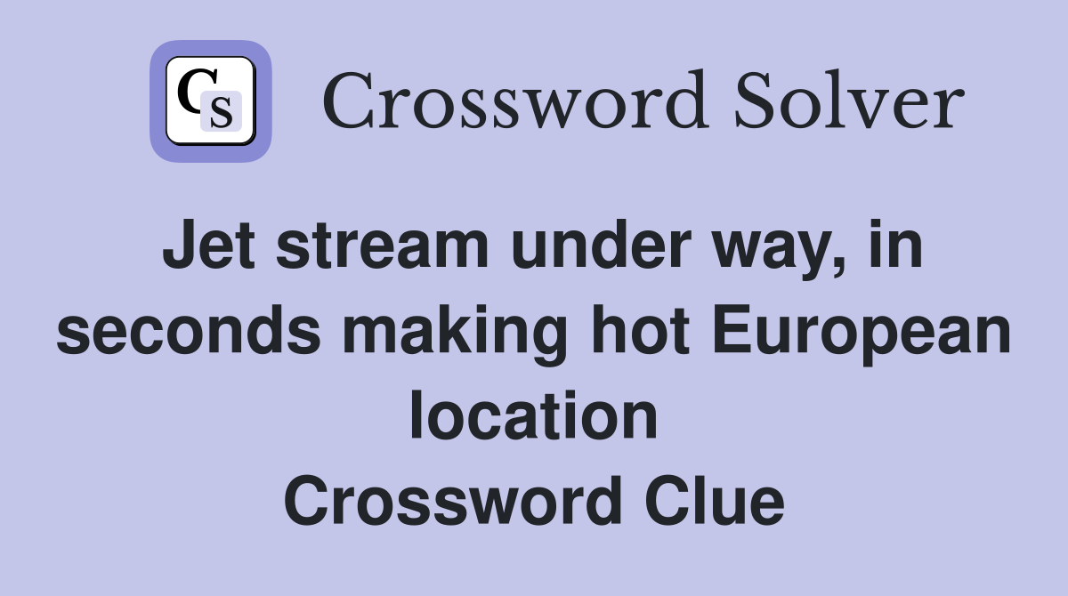 Jet stream under way, in seconds making hot European location Crossword Clue
