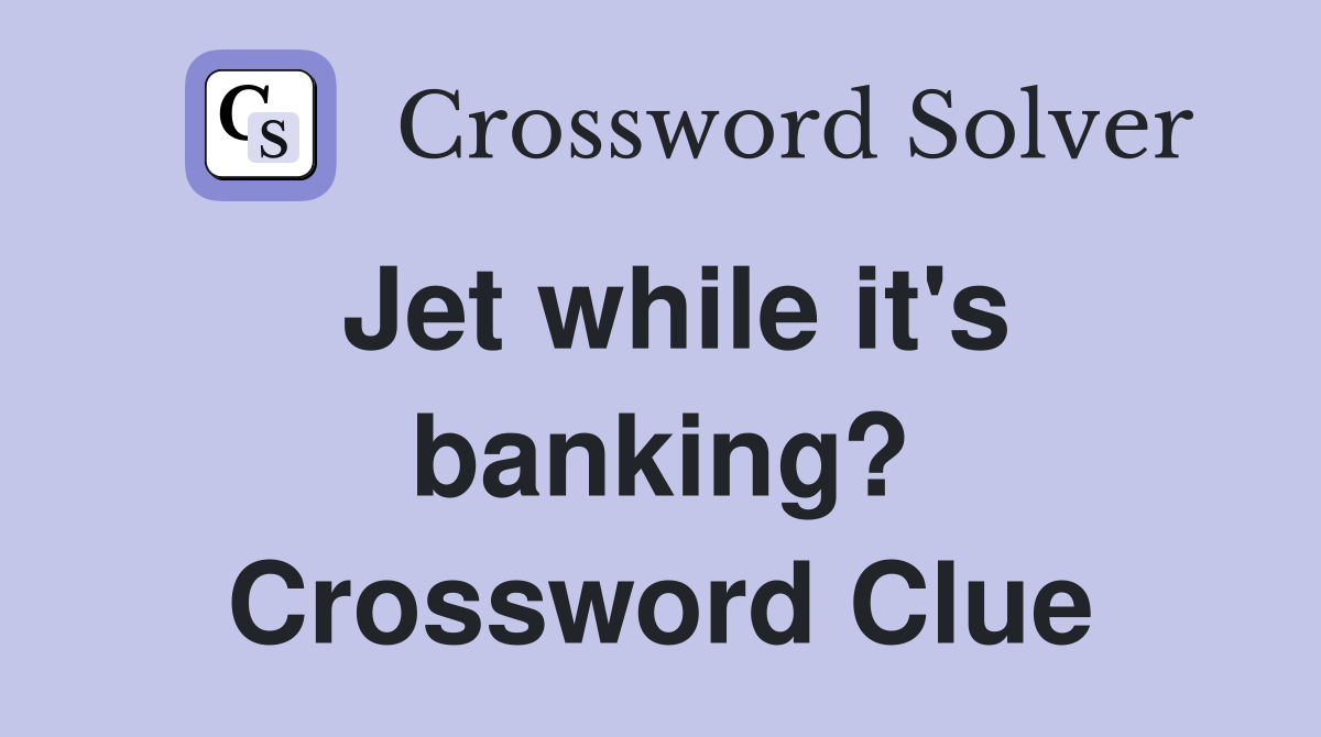 Jet while it's banking? Crossword Clue