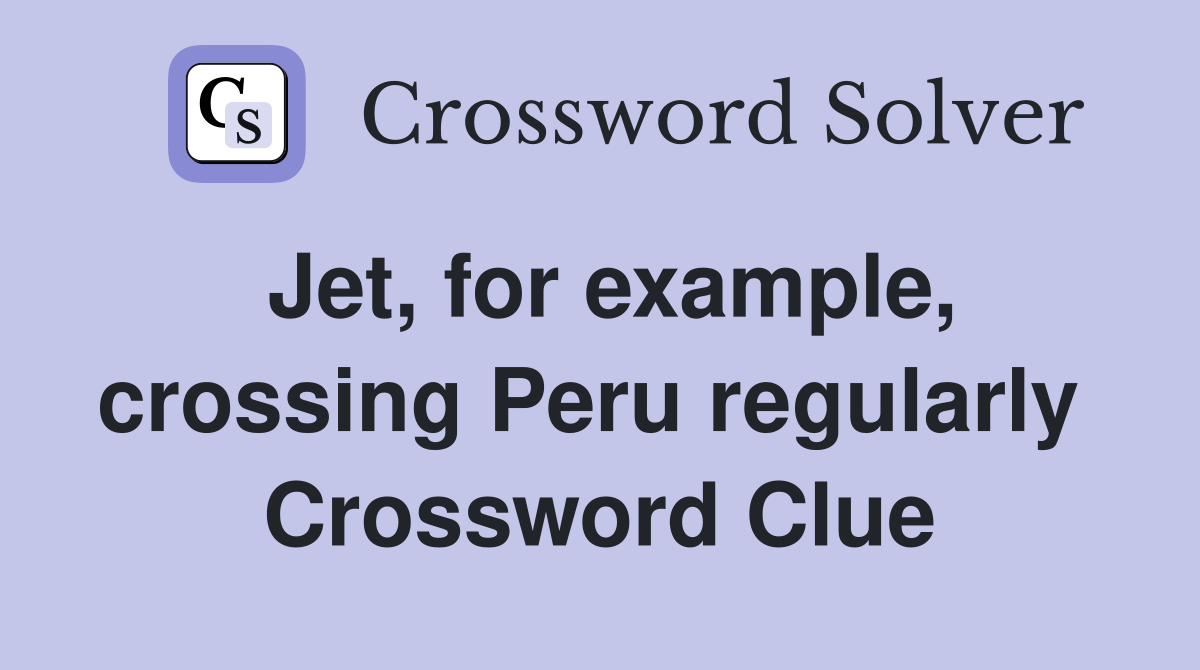 Jet, for example, crossing Peru regularly  Crossword Clue