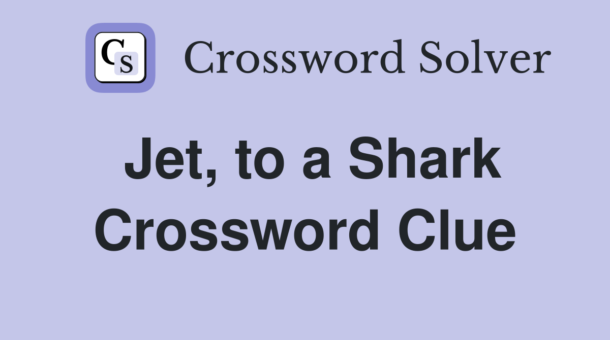 Jet, to a Shark Crossword Clue