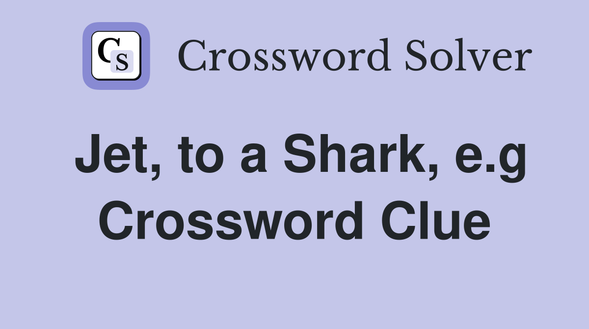 Jet, to a Shark, e.g Crossword Clue