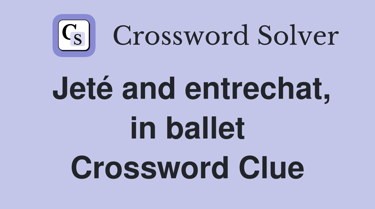 Jeté and entrechat, in ballet Crossword Clue
