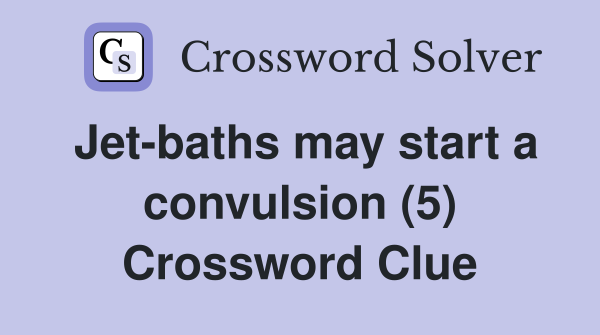 Jet-baths may start a convulsion (5) Crossword Clue