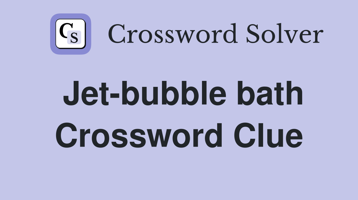 Jet-bubble bath Crossword Clue