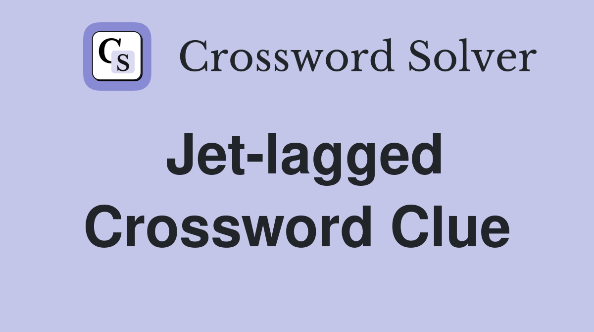 Jet-lagged Crossword Clue