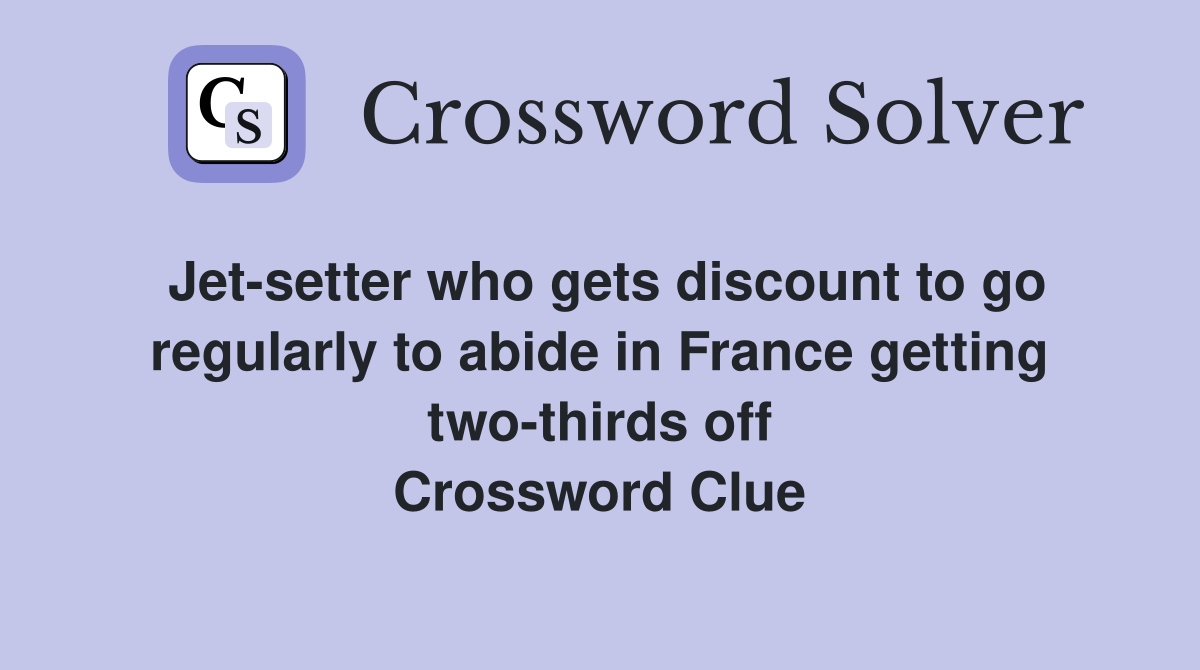 Jet-setter who gets discount to go regularly to abide in France getting two-thirds off Crossword Clue