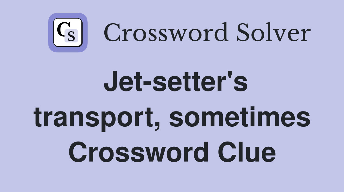 Jet-setter's transport, sometimes Crossword Clue