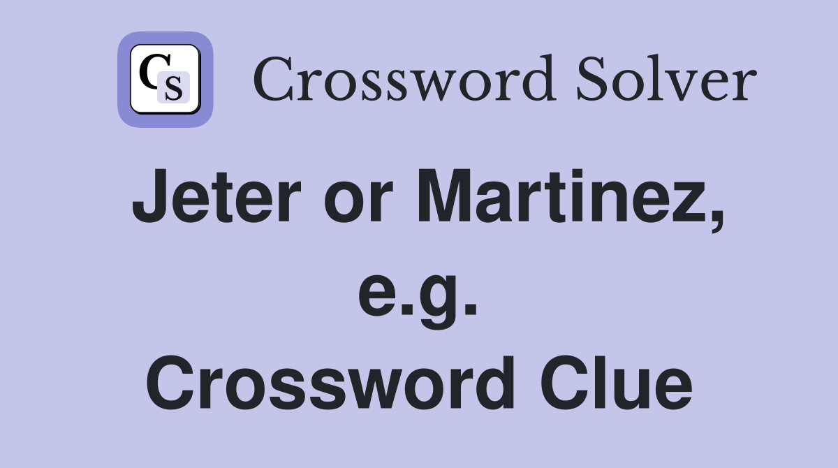 Jeter or Martinez, e.g. Crossword Clue