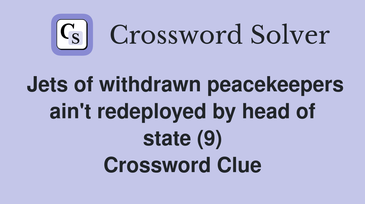 Jets of withdrawn peacekeepers ain't redeployed by head of state (9) Crossword Clue