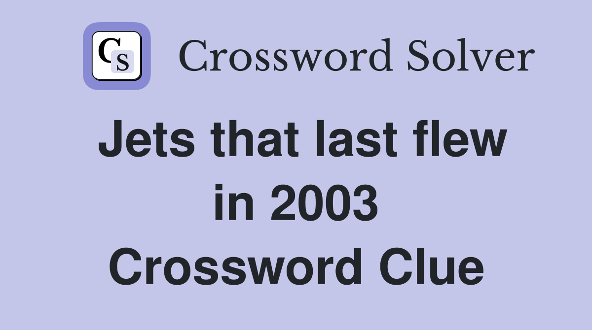 Jets that last flew in 2003 Crossword Clue