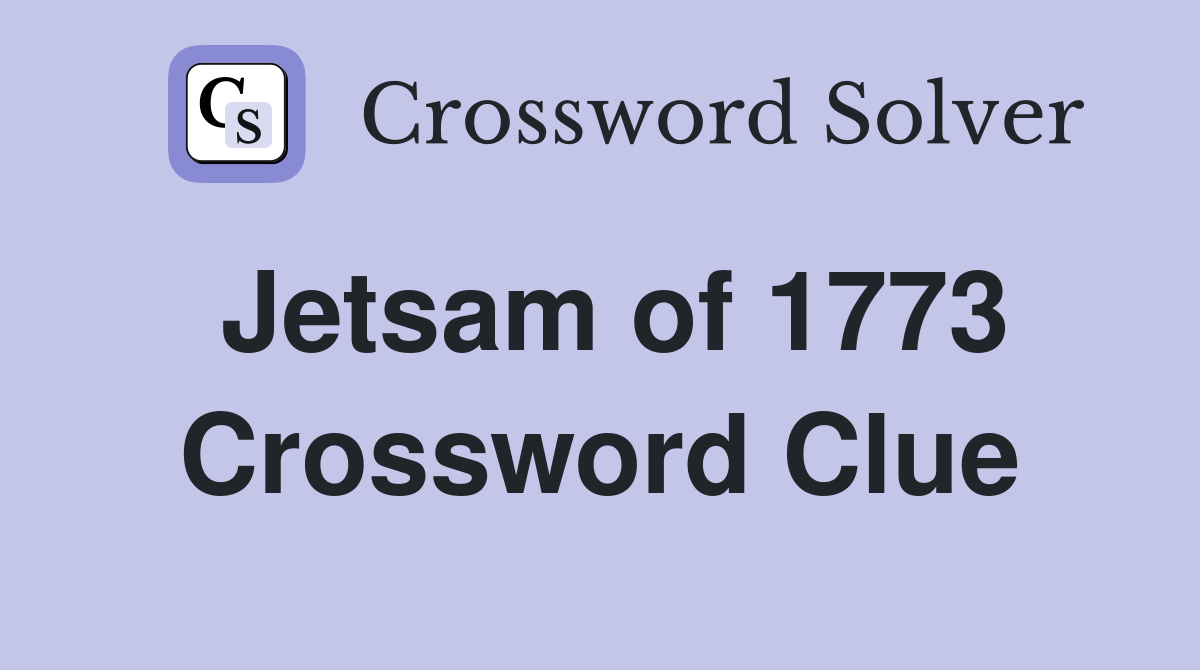 Jetsam of 1773 Crossword Clue
