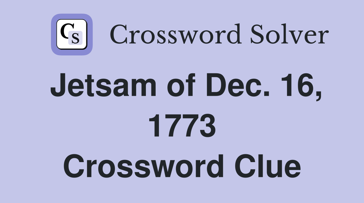 Jetsam of Dec. 16, 1773 Crossword Clue