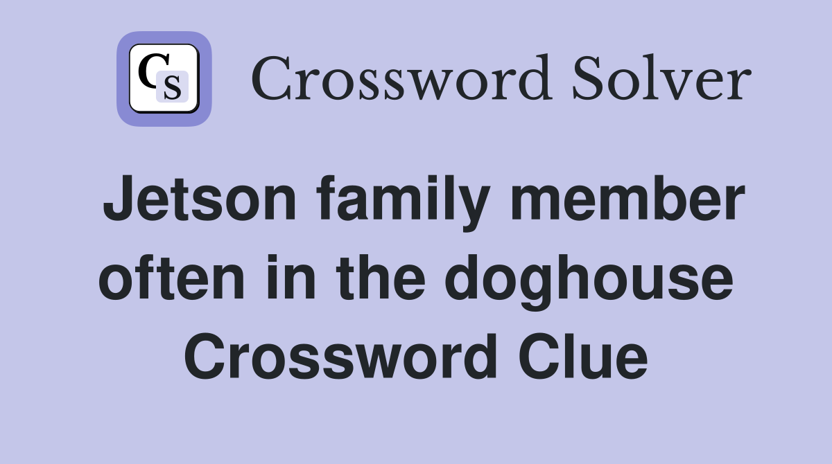 Jetson family member often in the doghouse Crossword Clue