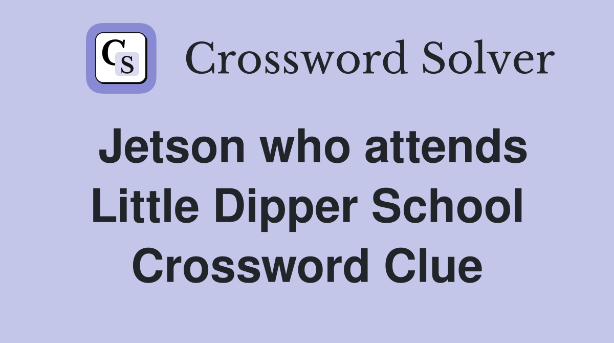 Jetson who attends Little Dipper School Crossword Clue