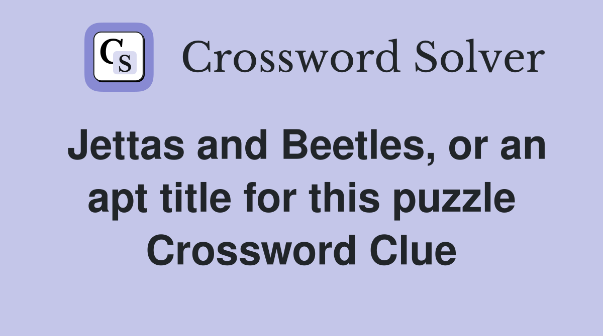 Jettas and Beetles, or an apt title for this puzzle Crossword Clue