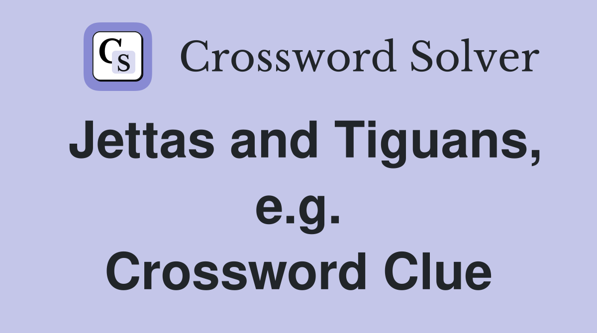 Jettas and Tiguans, e.g. Crossword Clue