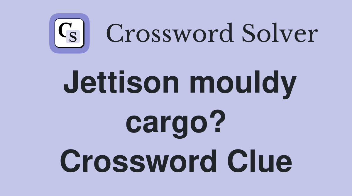 Jettison mouldy cargo? Crossword Clue