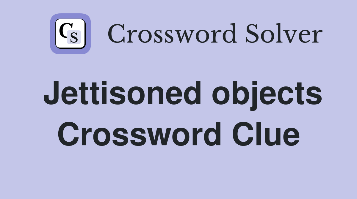 Jettisoned objects Crossword Clue