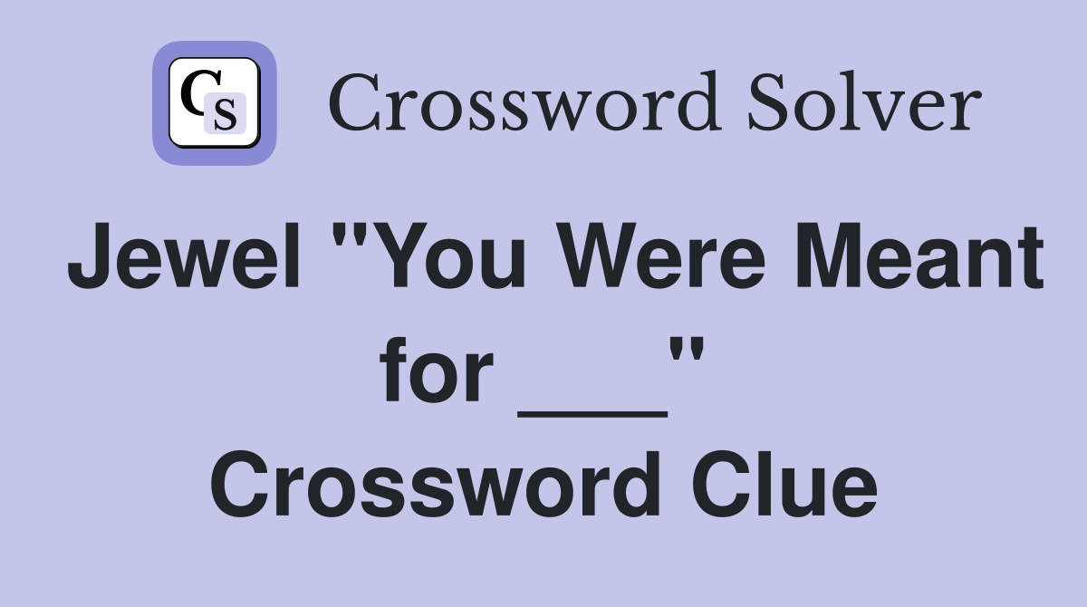 Jewel "You Were Meant for ___" Crossword Clue