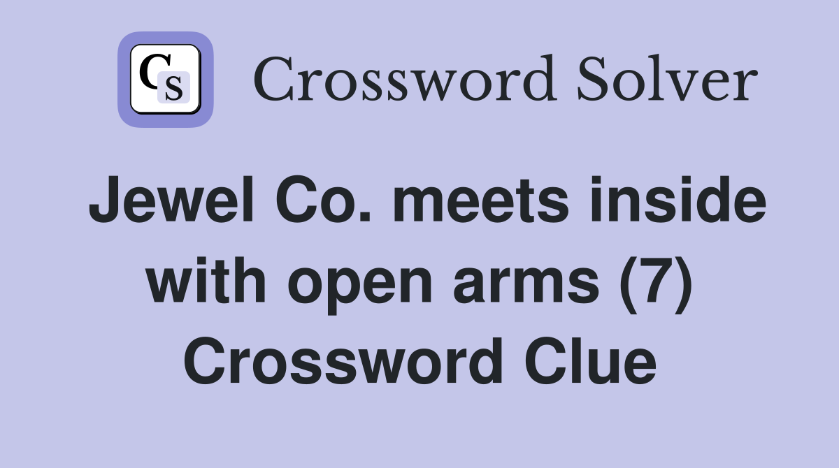 Jewel Co. meets inside with open arms (7) Crossword Clue