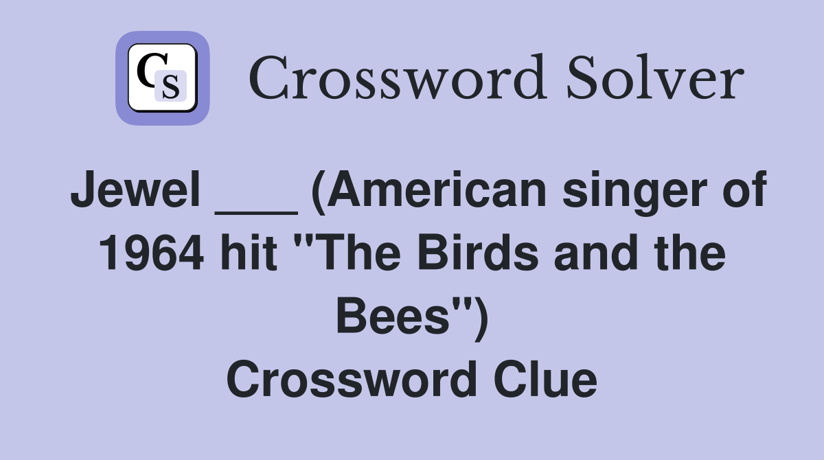 Jewel ___ (American singer of 1964 hit "The Birds and the Bees") Crossword Clue