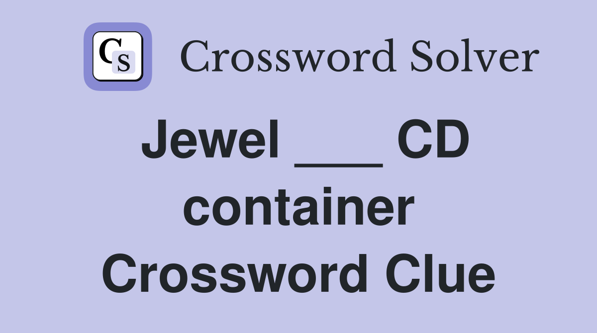 Jewel ___ CD container Crossword Clue