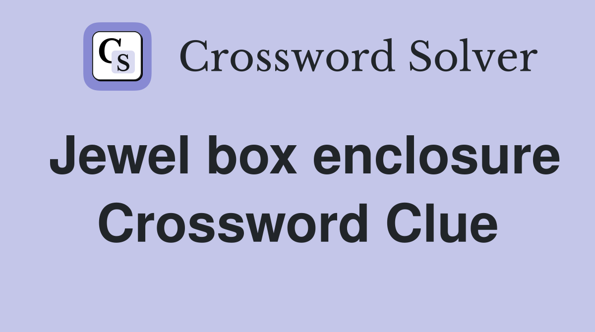 Jewel box enclosure Crossword Clue