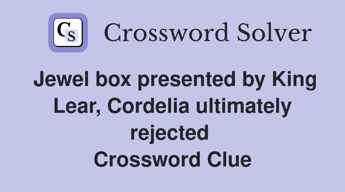 Jewel box presented by King Lear, Cordelia ultimately rejected  Crossword Clue