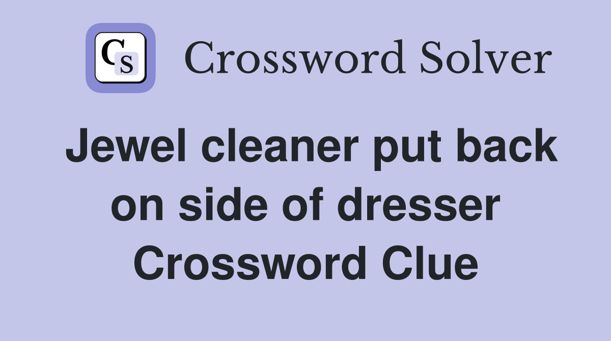Jewel cleaner put back on side of dresser Crossword Clue
