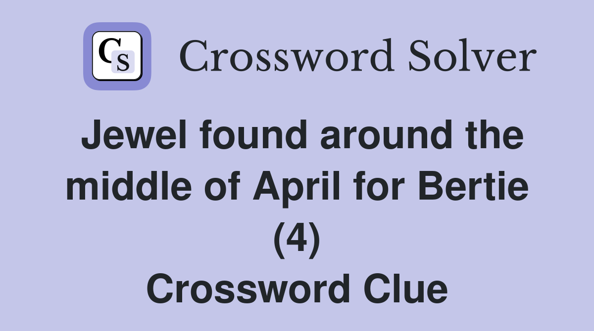 Jewel found around the middle of April for Bertie (4) Crossword Clue