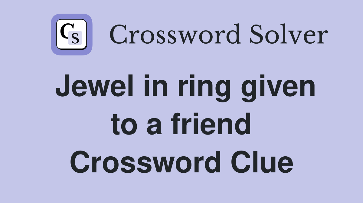 Jewel in ring given to a friend Crossword Clue