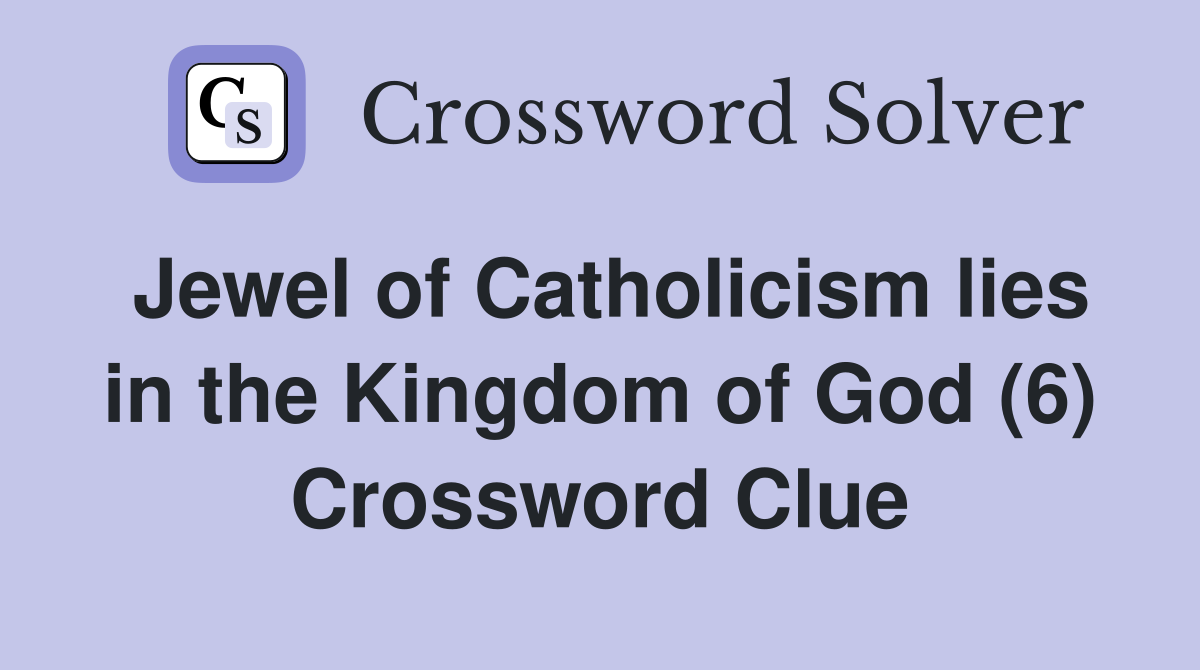 Jewel of Catholicism lies in the Kingdom of God (6) Crossword Clue