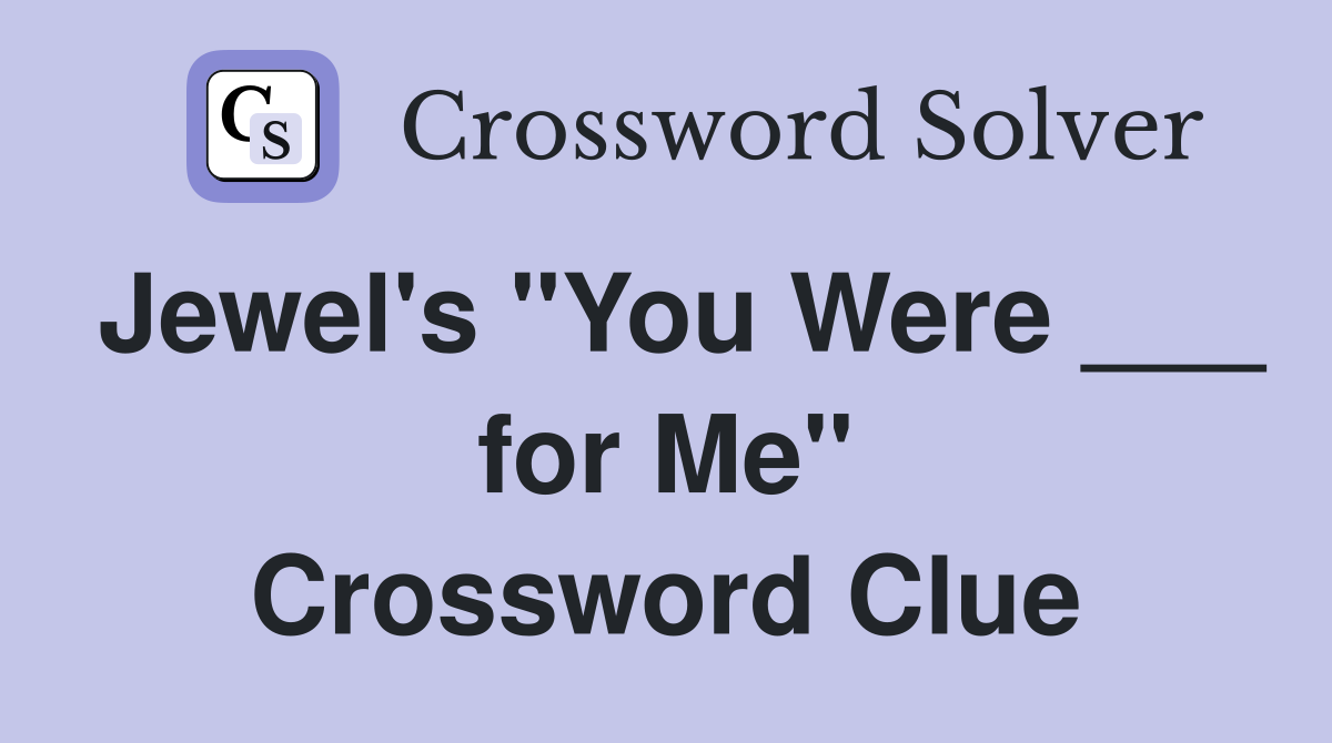Jewel's "You Were ___ for Me" Crossword Clue