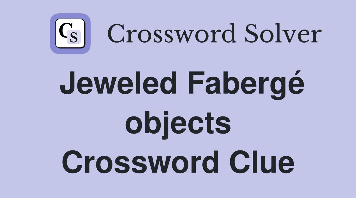 Jeweled Fabergé objects Crossword Clue