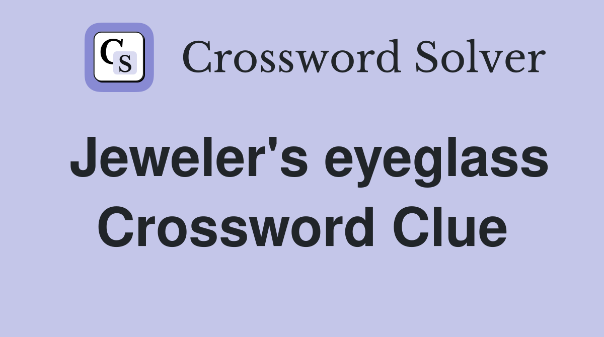 Jeweler's eyeglass Crossword Clue