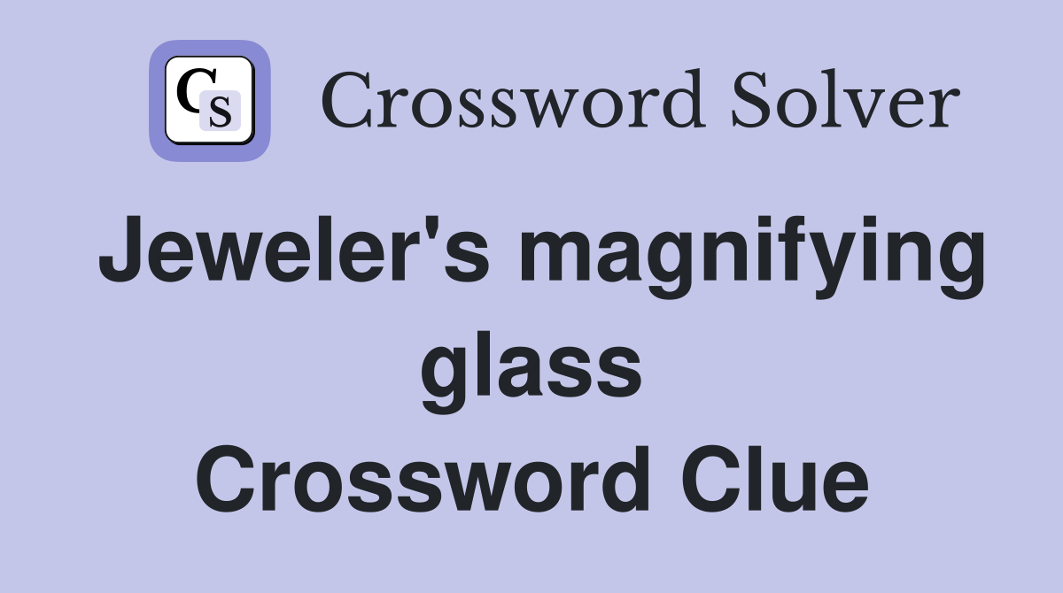 Jeweler's magnifying glass Crossword Clue