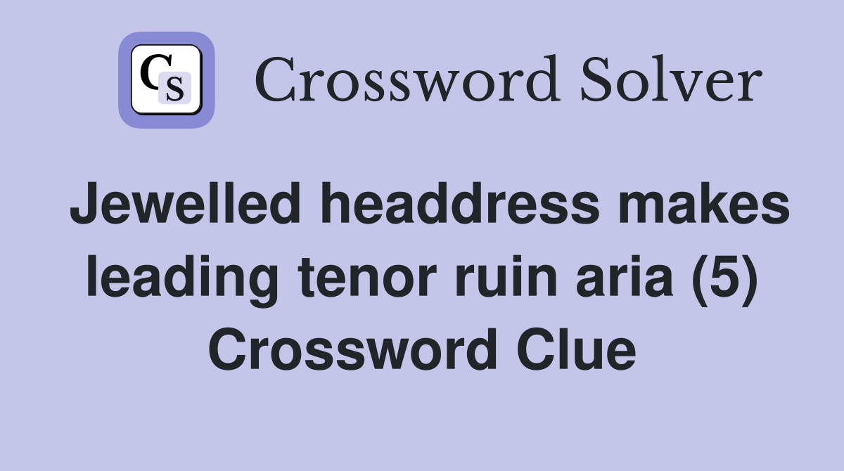 Jewelled headdress makes leading tenor ruin aria (5) Crossword Clue