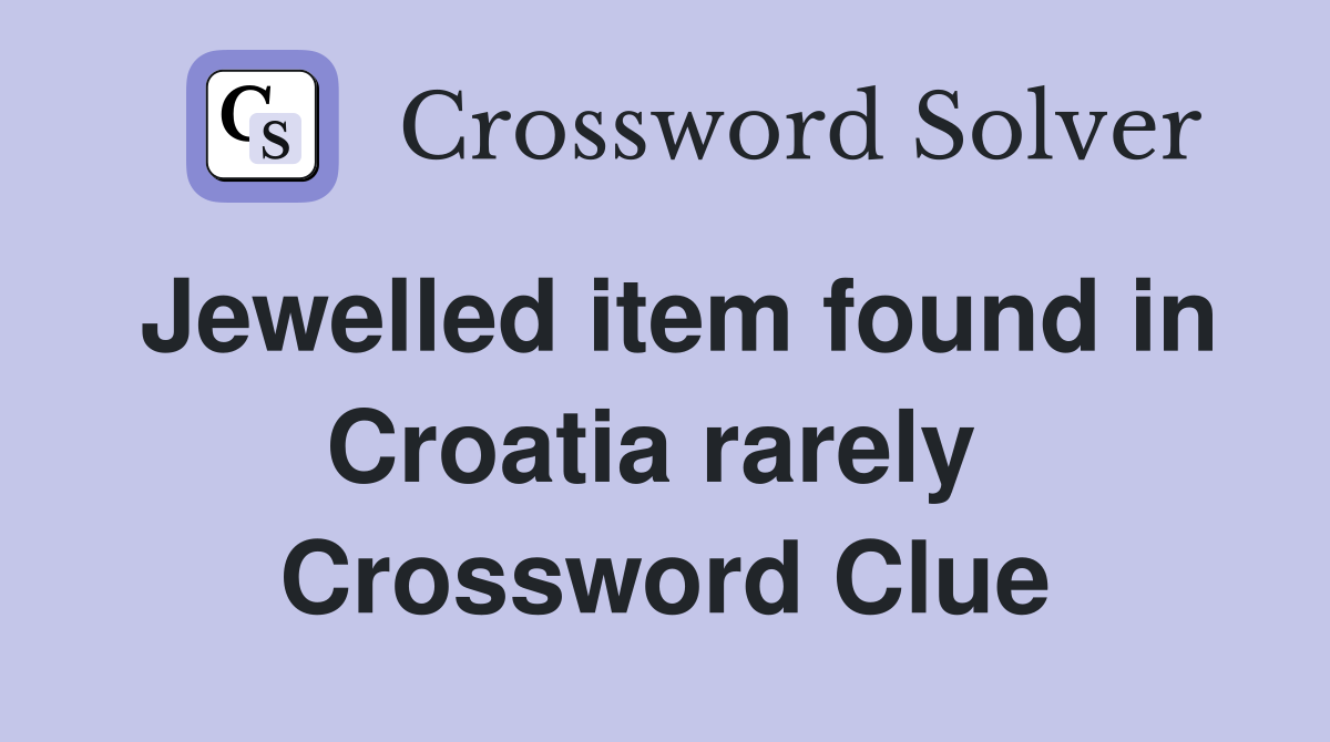 Jewelled item found in Croatia rarely  Crossword Clue
